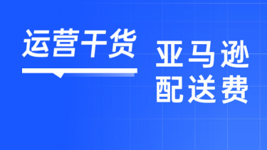 亚马逊又上调配送费！卖家如何做好头程成本管控？