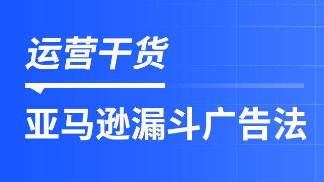 亚马逊卖家如何利用漏斗广告打法，提升产品的曝光度和转化效果？